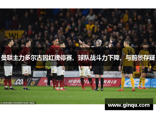 曼联主力多尔古因红牌停赛,球队战斗力下降,与前景存疑