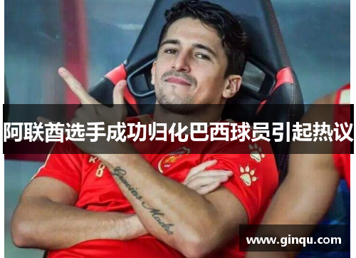 阿联酋选手成功归化巴西球员引起热议