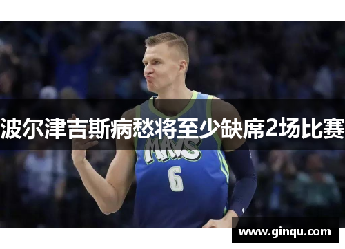 波尔津吉斯病愁将至少缺席2场比赛